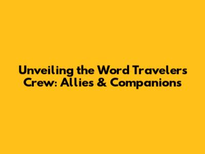 Unveiling the Word Traveler's Crew: Allies & Companions