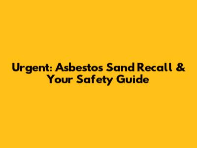 Urgent: Asbestos Sand Recall & Your Safety Guide
