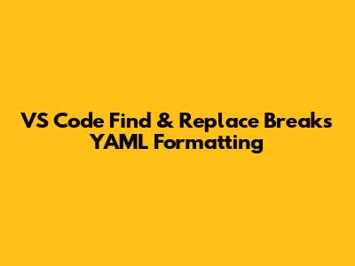 VS Code Find & Replace Breaks YAML Formatting