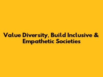 Value Diversity, Build Inclusive & Empathetic Societies
