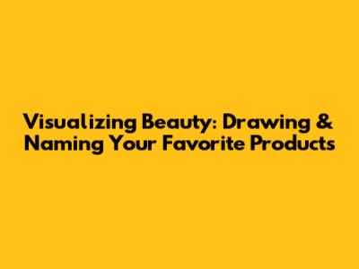 Visualizing Beauty: Drawing & Naming Your Favorite Products