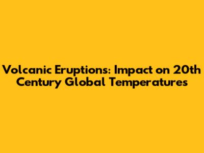 Volcanic Eruptions: Impact on 20th Century Global Temperatures