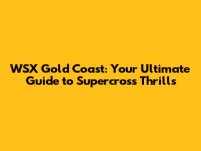 WSX Gold Coast: Your Ultimate Guide to Supercross Thrills