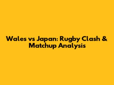 Wales vs Japan: Rugby Clash & Matchup Analysis