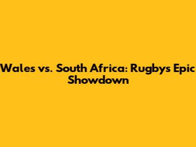 Wales vs. South Africa: Rugby's Epic Showdown