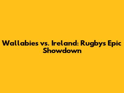 Wallabies vs. Ireland: Rugby's Epic Showdown