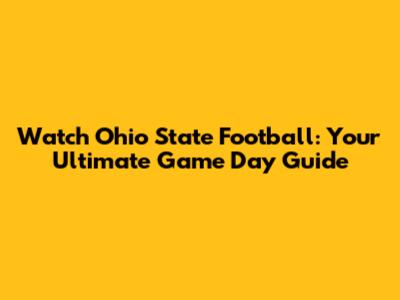 Watch Ohio State Football: Your Ultimate Game Day Guide