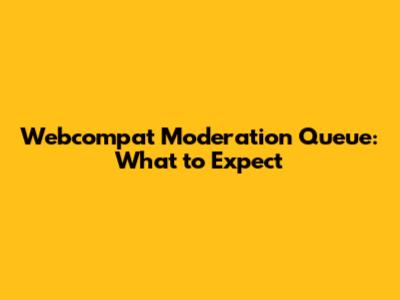 Webcompat Moderation Queue: What to Expect