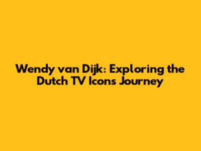 Wendy van Dijk: Exploring the Dutch TV Icon's Journey