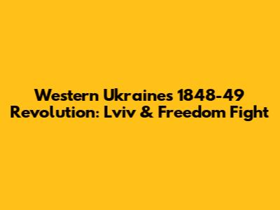 Western Ukraine's 1848-49 Revolution: Lviv & Freedom Fight