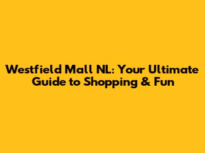 Westfield Mall NL: Your Ultimate Guide to Shopping & Fun