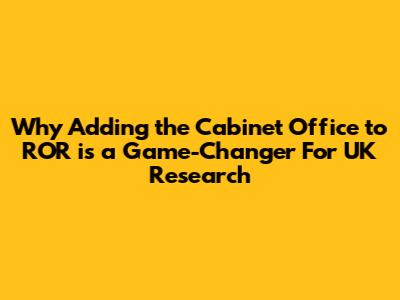 Why Adding the Cabinet Office to ROR is a Game-Changer For UK Research