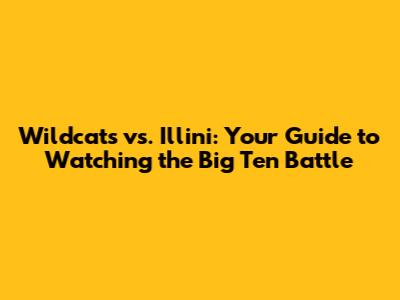 Wildcats vs. Illini: Your Guide to Watching the Big Ten Battle