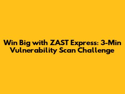 Win Big with ZAST Express: 3-Min Vulnerability Scan Challenge