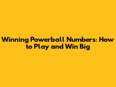 Winning Powerball Numbers: How to Play and Win Big