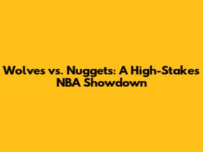 Wolves vs. Nuggets: A High-Stakes NBA Showdown