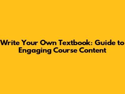 Write Your Own Textbook: Guide to Engaging Course Content