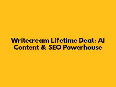 Writecream Lifetime Deal: AI Content & SEO Powerhouse