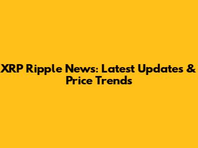 XRP Ripple News: Latest Updates & Price Trends