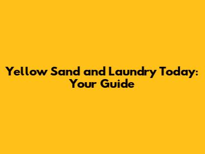 Yellow Sand and Laundry Today: Your Guide