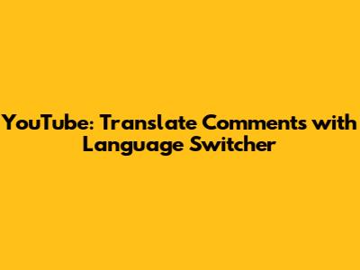 YouTube: Translate Comments with Language Switcher