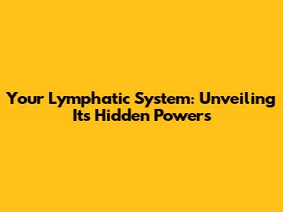 Your Lymphatic System: Unveiling Its Hidden Powers