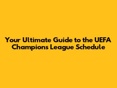 Your Ultimate Guide to the UEFA Champions League Schedule