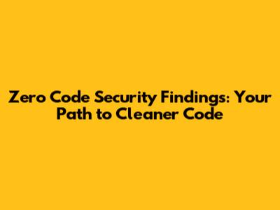 Zero Code Security Findings: Your Path to Cleaner Code