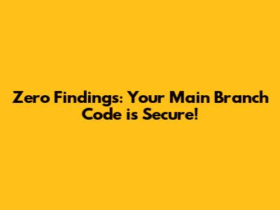 Zero Findings: Your Main Branch Code is Secure!