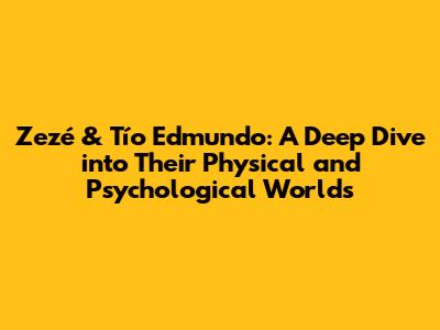 Zezé & Tío Edmundo: A Deep Dive into Their Physical and Psychological Worlds