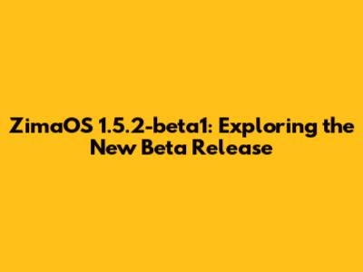 ZimaOS 1.5.2-beta1: Exploring the New Beta Release