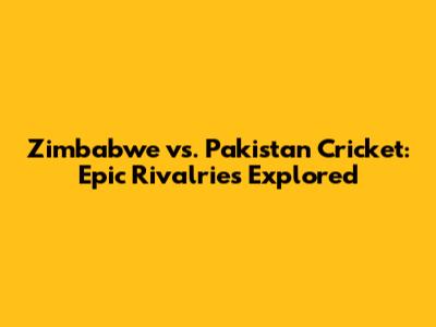 Zimbabwe vs. Pakistan Cricket: Epic Rivalries Explored