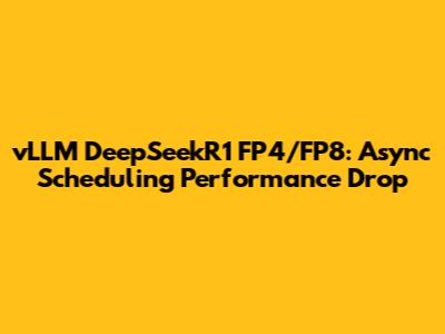 vLLM DeepSeekR1 FP4/FP8: Async Scheduling Performance Drop